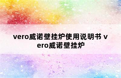 vero威诺壁挂炉使用说明书 vero威诺壁挂炉